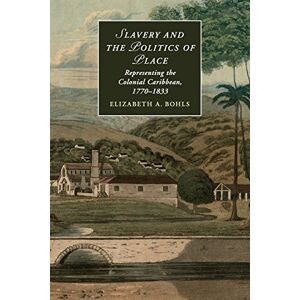 Bohls, Elizabeth A Slavery and the Politics of Place: Representing the Colonial Caribbean, 1770–1833: 108 (Cambridge Studies in Romanticism, Series Number 108) Bohls, Elizabeth A Slavery and the Politics of Place: Representing the Colonial Caribbean, 1770–1833: 108 (Cambridge Studies in Romanticism, Series Number 108)