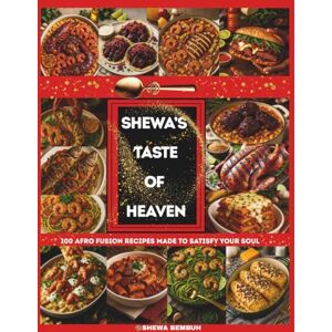 BEMBUH, SHEWA SHEWA'S TASTE OF HEAVEN: 100 AFRO FUSION RECIPES MADE TO SATISFY YOUR SOUL BEMBUH, SHEWA SHEWA'S TASTE OF HEAVEN: 100 AFRO FUSION RECIPES MADE TO SATISFY YOUR SOUL