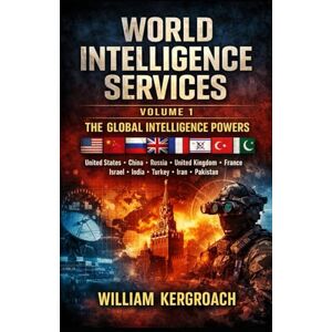 Kergroach, William WORLD INTELLIGENCE SERVICES VOLUME 1: THE GLOBAL INTELLIGENCE POWERS United States • China • Russia • United Kingdom • France • Israel India • Turkey • Iran • Pakistan Kergroach, William WORLD INTELLIGENCE SERVICES VOLUME 1: THE GLOBAL INTELLIGENCE POWERS United States • China • Russia • United Kingdom • France • Israel India • Turkey • Iran • Pakistan