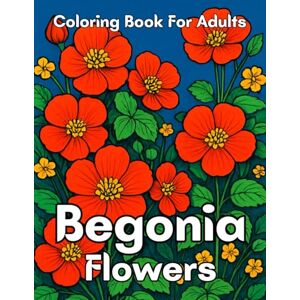 Rakib Press Begonia Flowers Coloring Book for Adults: Beautiful Begonia Floral Designs for Relaxation, Mindfulness, and Stress Relief Rakib Press Begonia Flowers Coloring Book for Adults: Beautiful Begonia Floral Designs for Relaxation, Mindfulness, and Stress Relief