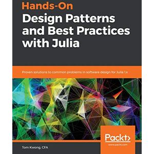 Kwong, Tom Hands-On Design Patterns and Best Practices with Julia: Proven solutions to common problems in software design for Julia 1.x Kwong, Tom Hands-On Design Patterns and Best Practices with Julia: Proven solutions to common problems in software design for Julia 1.x