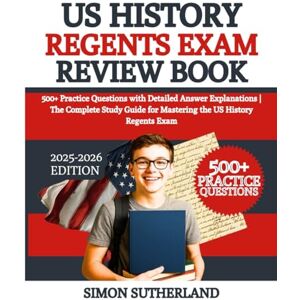 Sutherland, Simon US History Regents Exam Review Book: 500+ Practice Questions with Detailed Answer Explanations The Complete Study Guide for Mastering the US History Regents Exam Sutherland, Simon US History Regents Exam Review Book: 500+ Practice Questions with Detailed Answer Explanations The Complete Study Guide for Mastering the US History Regents Exam