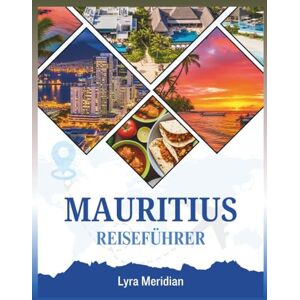 Meridian, Lyra MAURITIUS REISEFÜHRER: Ein umfassender Begleiter zur Erkundung der weißen Sandstrände, farbenfrohen Kultur, versteckten Dörfer, Abenteueraktivitäten und authentischen Inselerlebnisse Stadt Meridian, Lyra MAURITIUS REISEFÜHRER: Ein umfassender Begleiter zur Erkundung der weißen Sandstrände, farbenfrohen Kultur, versteckten Dörfer, Abenteueraktivitäten und authentischen Inselerlebnisse Stadt