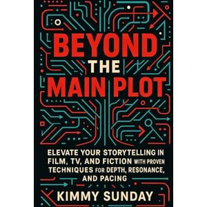 Sunday, Kimmy Beyond the Main Plot: Elevate Your Storytelling in Film, TV, and Fiction with Proven Techniques for Depth, Resonance, and Pacing Sunday, Kimmy Beyond the Main Plot: Elevate Your Storytelling in Film, TV, and Fiction with Proven Techniques for Depth, Resonance, and Pacing