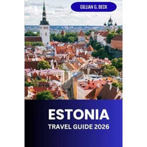 Beck, Gillian G. Estonia Travel Guide 2026: Exploring Tallinn and Beyond: Culture, History, Food, and Outdoor Adventures Beck, Gillian G. Estonia Travel Guide 2026: Exploring Tallinn and Beyond: Culture, History, Food, and Outdoor Adventures