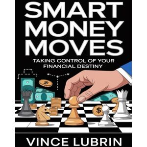 Lubrin, Vince Smart Money Moves:: Taking Control of Your Financial Destiny (SMART MONEY MOVES SERIES) Lubrin, Vince Smart Money Moves:: Taking Control of Your Financial Destiny (SMART MONEY MOVES SERIES)