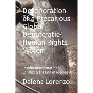 Lorenzo, Dalena Deterioration of a Precarious Global Democratic-Human Rights System: Imminent International Conflict & the End of Ideology Lorenzo, Dalena Deterioration of a Precarious Global Democratic-Human Rights System: Imminent International Conflict & the End of Ideology