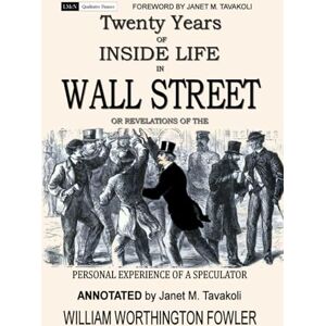 Fowler, William Worthington Twenty Years of Inside Life in Wall Street or Revelations of the Personal Experience of a Speculator (Annotated) Fowler, William Worthington Twenty Years of Inside Life in Wall Street or Revelations of the Personal Experience of a Speculator (Annotated)