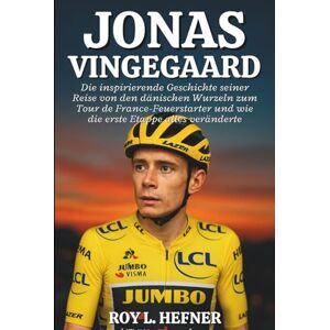 L. Hefner, Roy JONAS VINGEGAARD BIOGRAFIE: Die inspirierende Geschichte seiner Reise von den dänischen Wurzeln zum Tour de France-Feuerstarter und wie die erste Etappe alles veränderte L. Hefner, Roy JONAS VINGEGAARD BIOGRAFIE: Die inspirierende Geschichte seiner Reise von den dänischen Wurzeln zum Tour de France-Feuerstarter und wie die erste Etappe alles veränderte