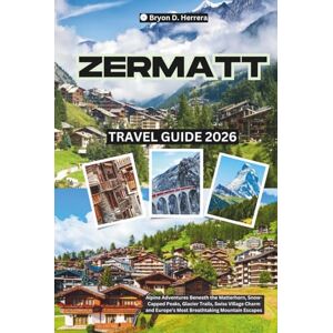 Herrera, Bryon D. Zermatt Travel Guide 2026: Alpine Adventures Beneath the Matterhorn, Snow-Capped Peaks, Glacier Trails, Swiss Village Charm and Europe’s Most Breathtaking Mountain Escapes Herrera, Bryon D. Zermatt Travel Guide 2026: Alpine Adventures Beneath the Matterhorn, Snow-Capped Peaks, Glacier Trails, Swiss Village Charm and Europe’s Most Breathtaking Mountain Escapes
