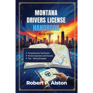 ALSTON, ROBERT P. MONTANA DRIVERS LICENSE HANDBOOK 2026/2027: A Practical Manual for Mastering Traffic Laws and On-the-Road Safety ALSTON, ROBERT P. MONTANA DRIVERS LICENSE HANDBOOK 2026/2027: A Practical Manual for Mastering Traffic Laws and On-the-Road Safety