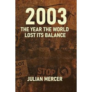 Mercer, Julian 2003: The Year the World Lost Its Balance: When Certainty Collapsed and the Modern Era Turned Dark (The Years We Didn’t Realize Mattered) Mercer, Julian 2003: The Year the World Lost Its Balance: When Certainty Collapsed and the Modern Era Turned Dark (The Years We Didn’t Realize Mattered)