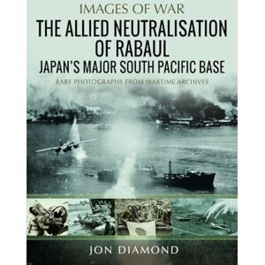 Diamond, Jon The Allied Neutralisation of Rabaul: Japan’s Major South Pacific Base (Images of War) Diamond, Jon The Allied Neutralisation of Rabaul: Japan’s Major South Pacific Base (Images of War)