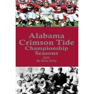 Kelly, Brian W. Alabama Crimson Tide Championship Seasons 2025: Before the first championship through the current season Kelly, Brian W. Alabama Crimson Tide Championship Seasons 2025: Before the first championship through the current season