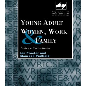 Routledge Young Adult Women, Work and Family: Living a Contradiction ( Studies in Employment and Work Relations in Context) Routledge Young Adult Women, Work and Family: Living a Contradiction ( Studies in Employment and Work Relations in Context)