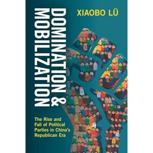 Lü, Xiaobo Domination and Mobilization: The Rise and Fall of Political Parties in China's Republican Era Lü, Xiaobo Domination and Mobilization: The Rise and Fall of Political Parties in China's Republican Era