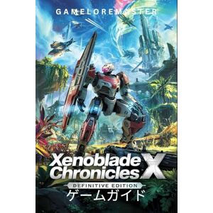 GameLoreMaster XENOBLADE CHRONICLES X: DEFINITIVE EDITION ゲームガイド: ゲームをマスターするための高度な戦術、隠された秘密、専門的な戦略を包括的に解説します。 GameLoreMaster XENOBLADE CHRONICLES X: DEFINITIVE EDITION ゲームガイド: ゲームをマスターするための高度な戦術、隠された秘密、専門的な戦略を包括的に解説します。