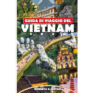 BRYAN, ROBERTA K. GUIDA DI VIAGGIO DEL VIETNAM 2026: Esplora tesori nascosti, cultura locale, viaggi panoramici e la guida definitiva per viaggi da soli, in famiglia, low cost e di lusso in Vietnam BRYAN, ROBERTA K. GUIDA DI VIAGGIO DEL VIETNAM 2026: Esplora tesori nascosti, cultura locale, viaggi panoramici e la guida definitiva per viaggi da soli, in famiglia, low cost e di lusso in Vietnam