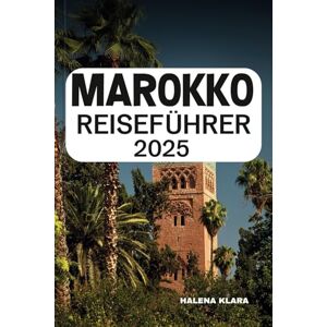 KLARA, HALENA MAROKKO REISEFÜHRER 2025: Schlendern Sie durch das pulsierende Medinas, reiten Sie auf Wüstendünen, erkunden Sie farbenfrohe Souks und erhalten Sie Insidertipps für eine exotische Nordafrika-Reise. KLARA, HALENA MAROKKO REISEFÜHRER 2025: Schlendern Sie durch das pulsierende Medinas, reiten Sie auf Wüstendünen, erkunden Sie farbenfrohe Souks und erhalten Sie Insidertipps für eine exotische Nordafrika-Reise.