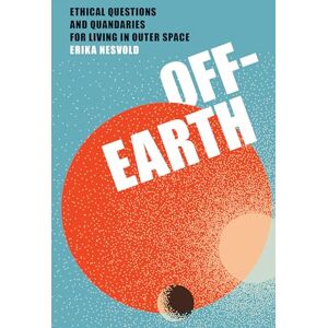 Nesvold, Erika Off-Earth: Ethical Questions and Quandaries for Living in Outer Space Nesvold, Erika Off-Earth: Ethical Questions and Quandaries for Living in Outer Space