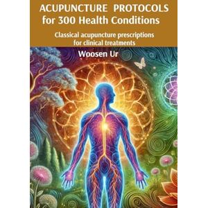 Ur, Woosen ACUPUNCTURE PROTOCOLS for 300 Health Conditions: Classical acupuncture prescriptions for clinical treatments Ur, Woosen ACUPUNCTURE PROTOCOLS for 300 Health Conditions: Classical acupuncture prescriptions for clinical treatments