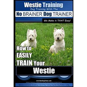 Pearce, Mr. Paul Allen Westie Training Dog Training with the No BRAINER Dog TRAINER ~ We Make it THAT Easy! ~: How to EASILY TRAIN Your Westie: 1 Pearce, Mr. Paul Allen Westie Training Dog Training with the No BRAINER Dog TRAINER ~ We Make it THAT Easy! ~: How to EASILY TRAIN Your Westie: 1