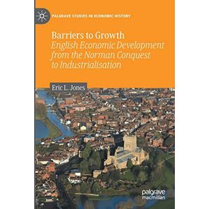 Jones, Eric L. Barriers to Growth: English Economic Development from the Norman Conquest to Industrialisation (Palgrave Studies in Economic History) Jones, Eric L. Barriers to Growth: English Economic Development from the Norman Conquest to Industrialisation (Palgrave Studies in Economic History)