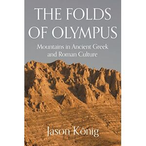 König, Professor Jason The Folds of Olympus: Mountains in Ancient Greek and Roman Culture König, Professor Jason The Folds of Olympus: Mountains in Ancient Greek and Roman Culture