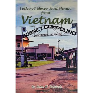 W. Swatosh, John Letters I Never Sent Home...from VIETNAM W. Swatosh, John Letters I Never Sent Home...from VIETNAM