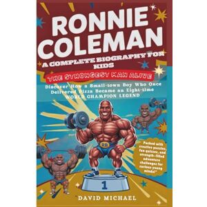 MICHAEL, DAVID RONNIE COLEMAN: A COMPLETE BIOGRAPHY FOR KIDS: THE STRONGEST MAN ALIVE Discover How a Small-town Boy Who Once Delivered Pizza Became an Eight-time World Champion Legend MICHAEL, DAVID RONNIE COLEMAN: A COMPLETE BIOGRAPHY FOR KIDS: THE STRONGEST MAN ALIVE Discover How a Small-town Boy Who Once Delivered Pizza Became an Eight-time World Champion Legend