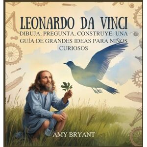 Bryant, Amy Leonardo Da Vinci: Dibuja, Pregunta, Construye: Una Guía De Grandes Ideas Para Niños Curiosos (6) Bryant, Amy Leonardo Da Vinci: Dibuja, Pregunta, Construye: Una Guía De Grandes Ideas Para Niños Curiosos (6)
