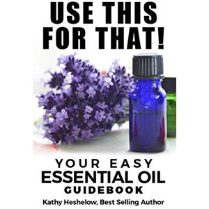 Heshelow, Kathy Use This For That!: Your Easy Essential Oil Guidebook Heshelow, Kathy Use This For That!: Your Easy Essential Oil Guidebook