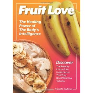 Kauffman, Arnold N. Fruit Love: The Healing Power of the Body's Intelligence Kauffman, Arnold N. Fruit Love: The Healing Power of the Body's Intelligence