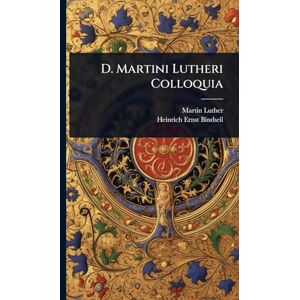 Luther, Martin D. Martini Lutheri Colloquia Luther, Martin D. Martini Lutheri Colloquia