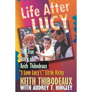 Thibodeaux, Keith R. Life After Lucy: The True Story of Keith Thibodeaux "I Love Lucy's" Little Ricky Thibodeaux, Keith R. Life After Lucy: The True Story of Keith Thibodeaux "I Love Lucy's" Little Ricky