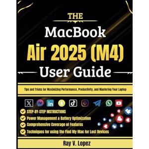 Lopez, Ray V. The MacBook Air 2025 (M4) User Guide: Tips and Tricks for Maximizing Performance, Productivity, and Mastering Your Laptop Lopez, Ray V. The MacBook Air 2025 (M4) User Guide: Tips and Tricks for Maximizing Performance, Productivity, and Mastering Your Laptop