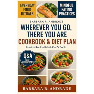 Andrade, Barbara R. Wherever You Go, There You Are Cookbook & Diet Plan: Everyday Food Rituals for Inner Stillness, Gentle Awareness, and Embodied Peace—Inspired by Jon Kabat-Zinn’s Teachings Andrade, Barbara R. Wherever You Go, There You Are Cookbook & Diet Plan: Everyday Food Rituals for Inner Stillness, Gentle Awareness, and Embodied Peace—Inspired by Jon Kabat-Zinn’s Teachings