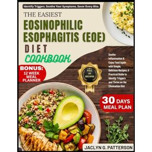 PATTERSON, JACLYN G. THE EASIEST EOSINOPHILIC ESOPHAGITIS (EOE) DIET COOKBOOK: Soothe Inflammation & Enjoy Food Again with Simple, Delicious Recipes; A Practical Guide to ... Triggers and Thrive on the Elimination Diet PATTERSON, JACLYN G. THE EASIEST EOSINOPHILIC ESOPHAGITIS (EOE) DIET COOKBOOK: Soothe Inflammation & Enjoy Food Again with Simple, Delicious Recipes; A Practical Guide to ... Triggers and Thrive on the Elimination Diet