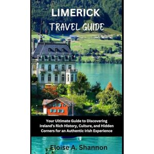 Shannon, Eloise A. Limerick Travel Guide: Your Ultimate Guide to Discovering Ireland's Rich History, Culture, and Hidden Corners for an Authentic Irish Experience Shannon, Eloise A. Limerick Travel Guide: Your Ultimate Guide to Discovering Ireland's Rich History, Culture, and Hidden Corners for an Authentic Irish Experience