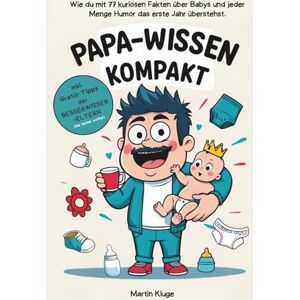 Kluge, Martin Papa Wissen kompakt Wie du mit 77 kuriosen Fakten über Babys und jeder Menge Humor das erste Jahr überstehst. Das perfekte Geschenk für werdende Väter. Kluge, Martin Papa Wissen kompakt Wie du mit 77 kuriosen Fakten über Babys und jeder Menge Humor das erste Jahr überstehst. Das perfekte Geschenk für werdende Väter.