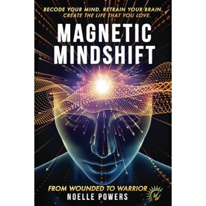 POWERS, NOELLE MAGNETIC MINDSHIFT: RECODE YOUR MIND. RETRAIN YOUR BRAIN. CREATE THE LIFE THAT YOU LOVE. FROM WOUNDED TO WARRIOR. POWERS, NOELLE MAGNETIC MINDSHIFT: RECODE YOUR MIND. RETRAIN YOUR BRAIN. CREATE THE LIFE THAT YOU LOVE. FROM WOUNDED TO WARRIOR.