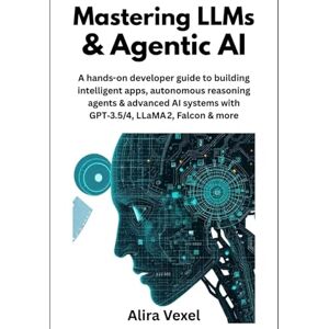 Vexel, Alira Mastering LLMs and Agentic AI: A hands-on developer guide to building intelligent apps, autonomous reasoning agents, and advanced AI systems with GPT-3.5, GPT-4, LLaMA 2, Falcon, and more. Vexel, Alira Mastering LLMs and Agentic AI: A hands-on developer guide to building intelligent apps, autonomous reasoning agents, and advanced AI systems with GPT-3.5, GPT-4, LLaMA 2, Falcon, and more.