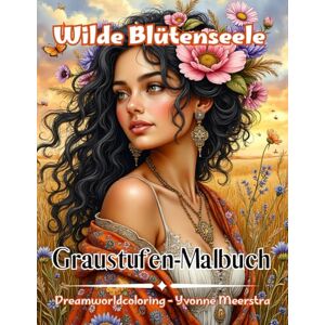 meerstra, yvonne Wilde Blütenseele: Starke Frauen & wilde Blüten – 73 kunstvolle Graustufenmotive zum Ausmalen meerstra, yvonne Wilde Blütenseele: Starke Frauen & wilde Blüten – 73 kunstvolle Graustufenmotive zum Ausmalen