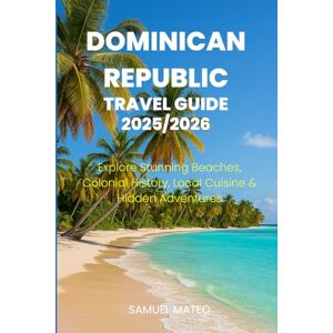 MATEO, SAMUEL DOMINICAN REPUBLIC TRAVEL GUIDE 2025/2026: Explore Stunning Beaches, Colonial History, Local Cuisine & Hidden Adventures MATEO, SAMUEL DOMINICAN REPUBLIC TRAVEL GUIDE 2025/2026: Explore Stunning Beaches, Colonial History, Local Cuisine & Hidden Adventures