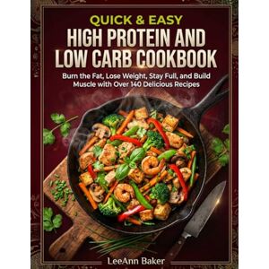 Baker, LeeAnn Quick & Easy High Protein and Low Carb Cookbook: Burn the Fat, Lose Weight, Stay Full, and Build Muscle with Over 140 Delicious Recipes Baker, LeeAnn Quick & Easy High Protein and Low Carb Cookbook: Burn the Fat, Lose Weight, Stay Full, and Build Muscle with Over 140 Delicious Recipes