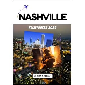 Boozer, Patrick K. NASHVILLE REISEFÜHRER 2025: Wo jede Ecke singt und jede Mahlzeit eine Geschichte erzählt Boozer, Patrick K. NASHVILLE REISEFÜHRER 2025: Wo jede Ecke singt und jede Mahlzeit eine Geschichte erzählt