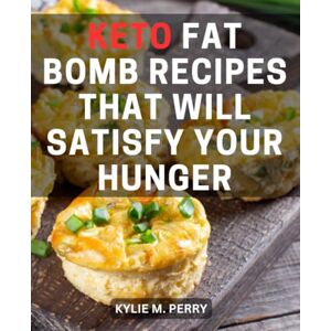 Perry, Kylie M. Keto Fat Bomb Recipes That Will Satisfy Your Hunger: A Cookbook for Irresistible High-Fat, Low-Carb Desserts Indulge in Guilt-Free Delights and Fuel Your Ketogenic Journey to Success Perry, Kylie M. Keto Fat Bomb Recipes That Will Satisfy Your Hunger: A Cookbook for Irresistible High-Fat, Low-Carb Desserts Indulge in Guilt-Free Delights and Fuel Your Ketogenic Journey to Success