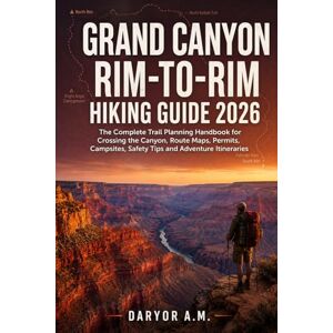 A.M., DARYOR Grand Canyon Rim-to-Rim Hiking Guide 2026: The Complete Trail Planning Handbook for Crossing the Canyon, Route Maps, Permits, Campsites, Safety Tips ... Itineraries (Nature Routes Travel Series) A.M., DARYOR Grand Canyon Rim-to-Rim Hiking Guide 2026: The Complete Trail Planning Handbook for Crossing the Canyon, Route Maps, Permits, Campsites, Safety Tips ... Itineraries (Nature Routes Travel Series)