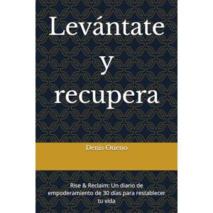 Otieno, Denis Levántate y recupera: Rise & Reclaim: Un diario de empoderamiento de 30 días para restablecer tu vida Otieno, Denis Levántate y recupera: Rise & Reclaim: Un diario de empoderamiento de 30 días para restablecer tu vida