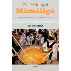 Drace-Francis, Alex The Making of Mamaliga: Transimperial Recipes for a Romanian National Dish Drace-Francis, Alex The Making of Mamaliga: Transimperial Recipes for a Romanian National Dish